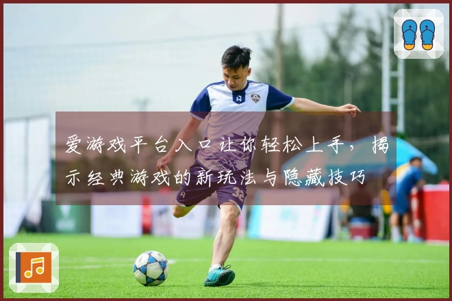 爱游戏平台入口让你轻松上手，揭示经典游戏的新玩法与隐藏技巧