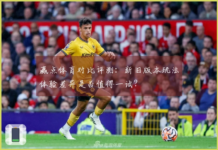 赢点体育对比评测：新旧版本玩法体验差异是否值得一试？