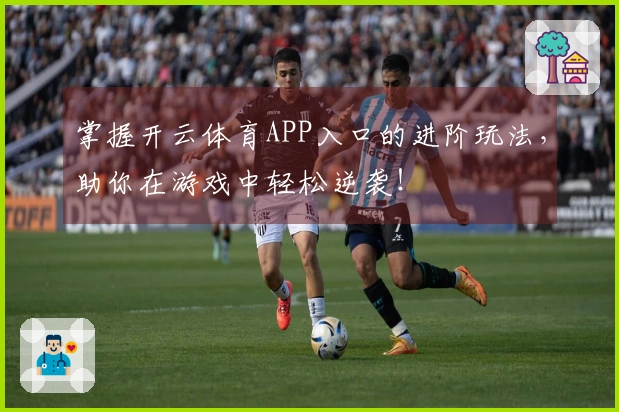 掌握开云体育APP入口的进阶玩法，助你在游戏中轻松逆袭！
