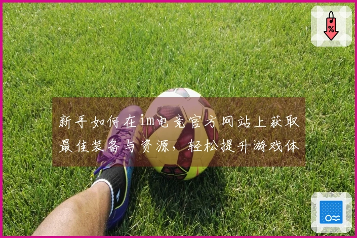 新手如何在im电竞官方网站上获取最佳装备与资源，轻松提升游戏体验