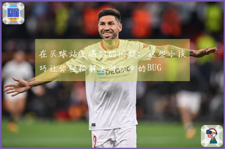 在买球站上遇到的问题：这些小技巧让你轻松解决游戏中的BUG