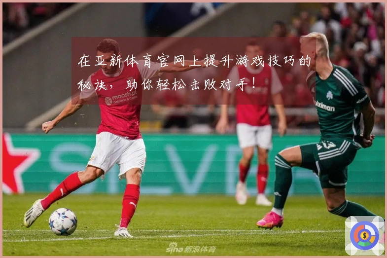在亚新体育官网上提升游戏技巧的秘诀，助你轻松击败对手！