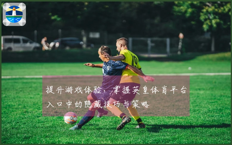 提升游戏体验，掌握英皇体育平台入口中的隐藏技巧与策略