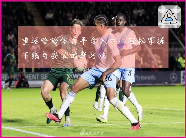 重返哈哈体育平台入口，轻松掌握下载与安装的新方法