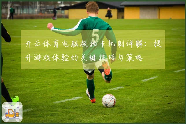 开云体育电脑版抽卡机制详解：提升游戏体验的关键技巧与策略
