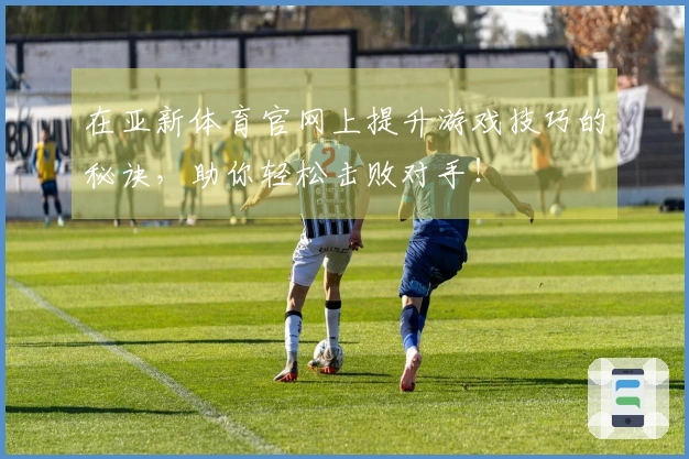 在亚新体育官网上提升游戏技巧的秘诀，助你轻松击败对手！